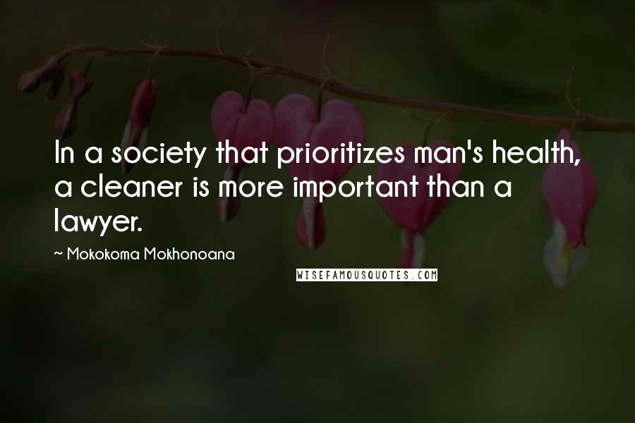 Mokokoma Mokhonoana Quotes: In a society that prioritizes man's health, a cleaner is more important than a lawyer.