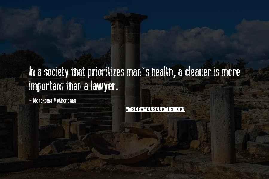 Mokokoma Mokhonoana Quotes: In a society that prioritizes man's health, a cleaner is more important than a lawyer.