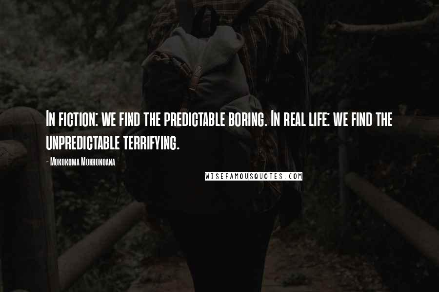 Mokokoma Mokhonoana Quotes: In fiction: we find the predictable boring. In real life: we find the unpredictable terrifying.