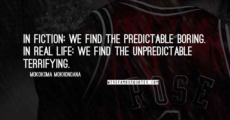 Mokokoma Mokhonoana Quotes: In fiction: we find the predictable boring. In real life: we find the unpredictable terrifying.
