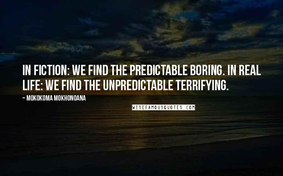 Mokokoma Mokhonoana Quotes: In fiction: we find the predictable boring. In real life: we find the unpredictable terrifying.