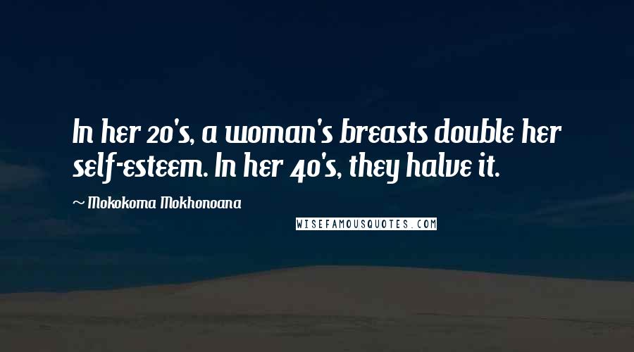 Mokokoma Mokhonoana Quotes: In her 20's, a woman's breasts double her self-esteem. In her 40's, they halve it.