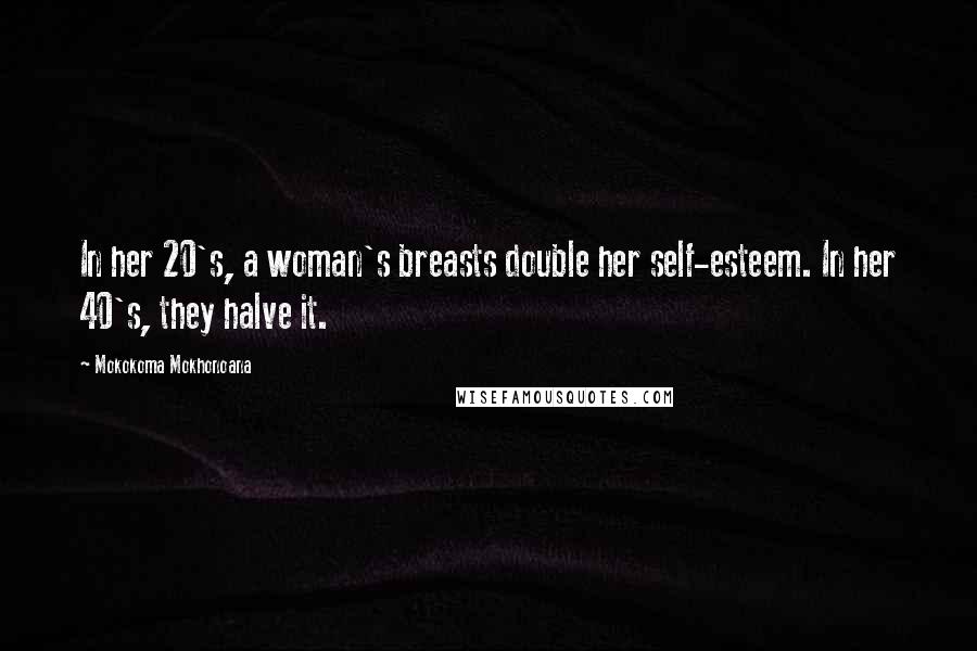 Mokokoma Mokhonoana Quotes: In her 20's, a woman's breasts double her self-esteem. In her 40's, they halve it.