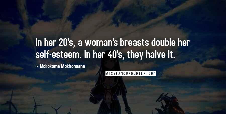 Mokokoma Mokhonoana Quotes: In her 20's, a woman's breasts double her self-esteem. In her 40's, they halve it.