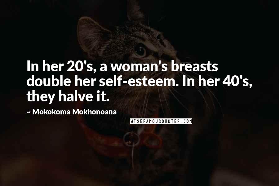 Mokokoma Mokhonoana Quotes: In her 20's, a woman's breasts double her self-esteem. In her 40's, they halve it.