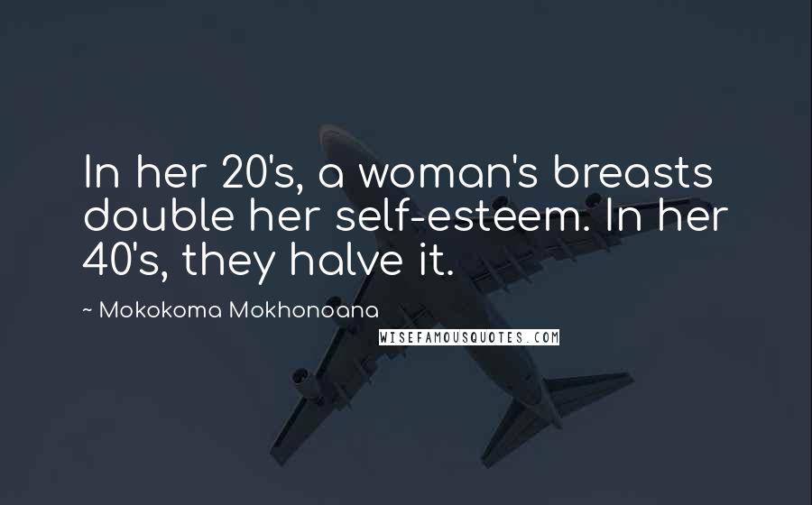 Mokokoma Mokhonoana Quotes: In her 20's, a woman's breasts double her self-esteem. In her 40's, they halve it.