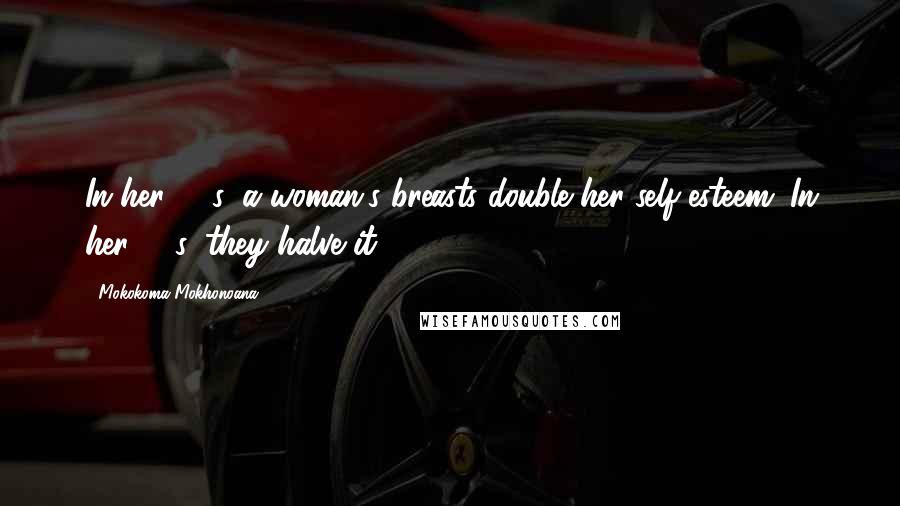 Mokokoma Mokhonoana Quotes: In her 20's, a woman's breasts double her self-esteem. In her 40's, they halve it.