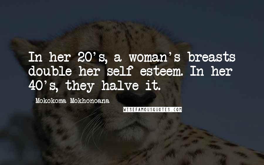 Mokokoma Mokhonoana Quotes: In her 20's, a woman's breasts double her self-esteem. In her 40's, they halve it.