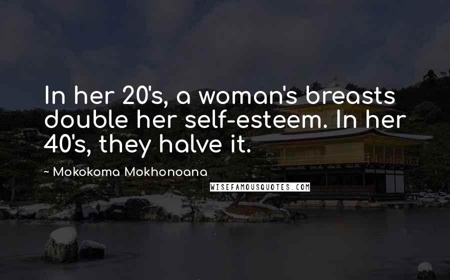 Mokokoma Mokhonoana Quotes: In her 20's, a woman's breasts double her self-esteem. In her 40's, they halve it.