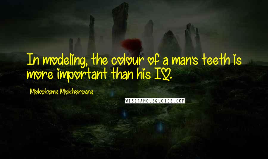 Mokokoma Mokhonoana Quotes: In modeling, the colour of a man's teeth is more important than his IQ.