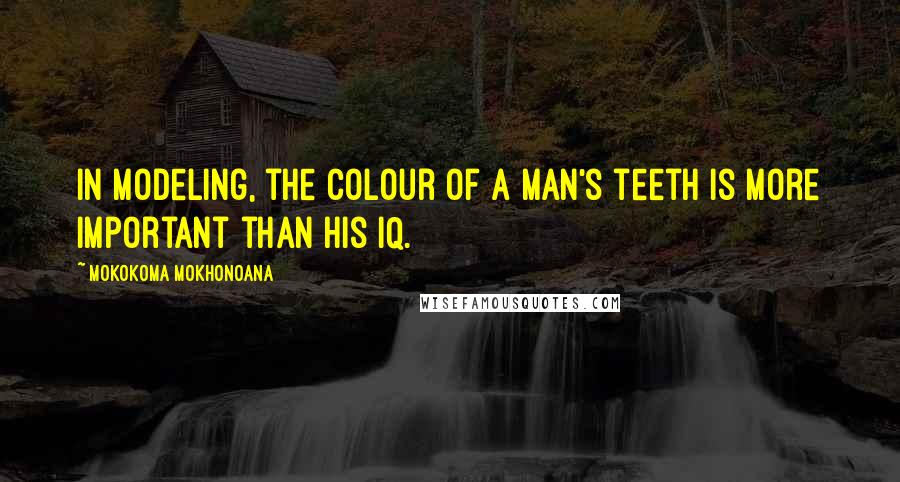 Mokokoma Mokhonoana Quotes: In modeling, the colour of a man's teeth is more important than his IQ.