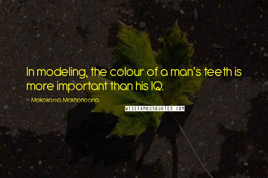 Mokokoma Mokhonoana Quotes: In modeling, the colour of a man's teeth is more important than his IQ.