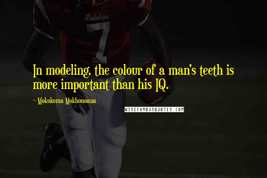 Mokokoma Mokhonoana Quotes: In modeling, the colour of a man's teeth is more important than his IQ.