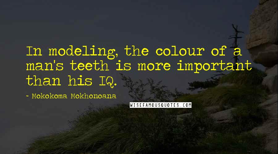 Mokokoma Mokhonoana Quotes: In modeling, the colour of a man's teeth is more important than his IQ.