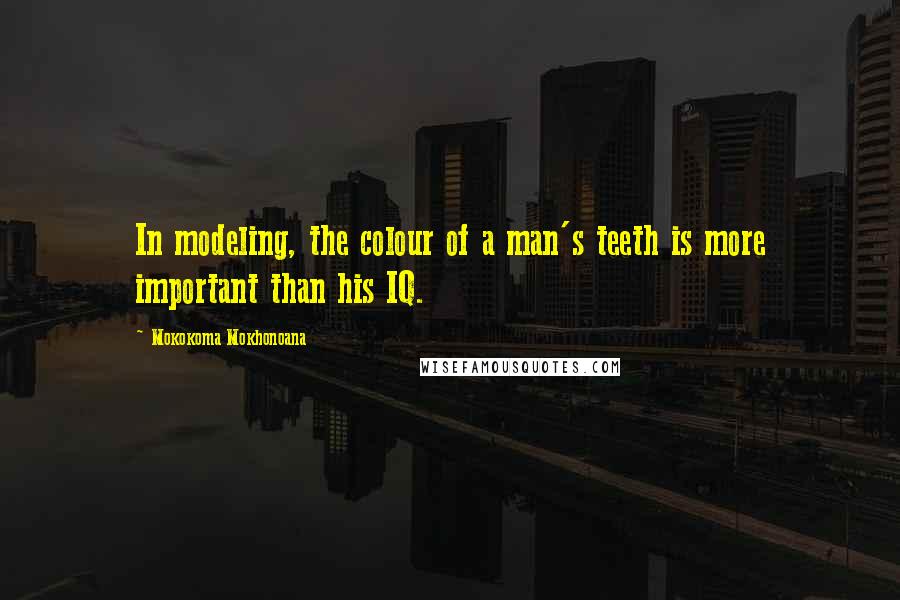 Mokokoma Mokhonoana Quotes: In modeling, the colour of a man's teeth is more important than his IQ.