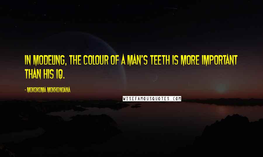 Mokokoma Mokhonoana Quotes: In modeling, the colour of a man's teeth is more important than his IQ.