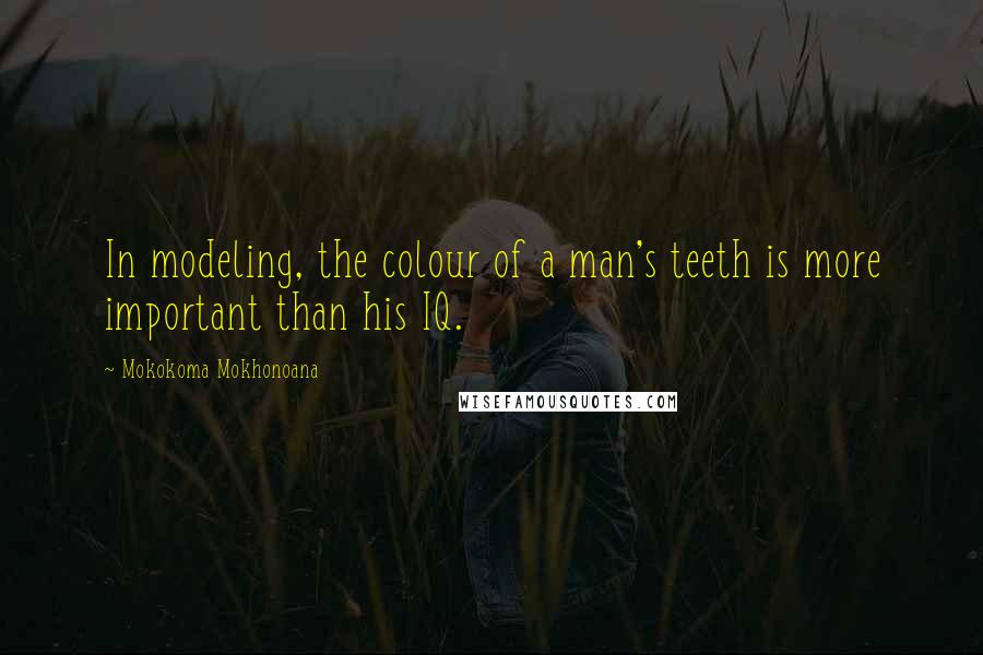 Mokokoma Mokhonoana Quotes: In modeling, the colour of a man's teeth is more important than his IQ.