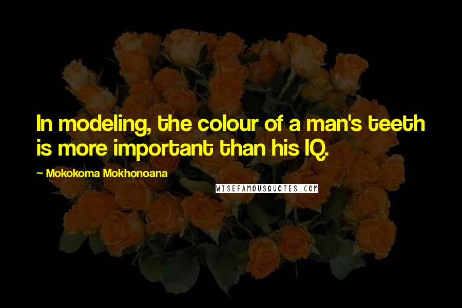 Mokokoma Mokhonoana Quotes: In modeling, the colour of a man's teeth is more important than his IQ.