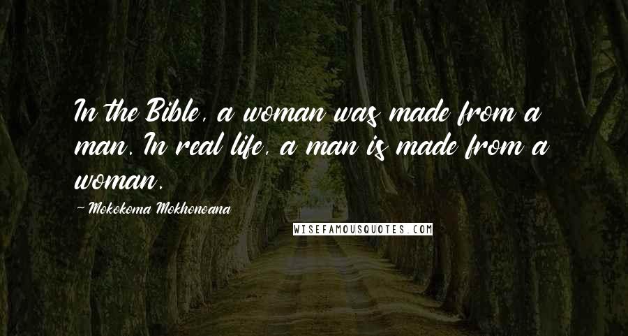 Mokokoma Mokhonoana Quotes: In the Bible, a woman was made from a man. In real life, a man is made from a woman.