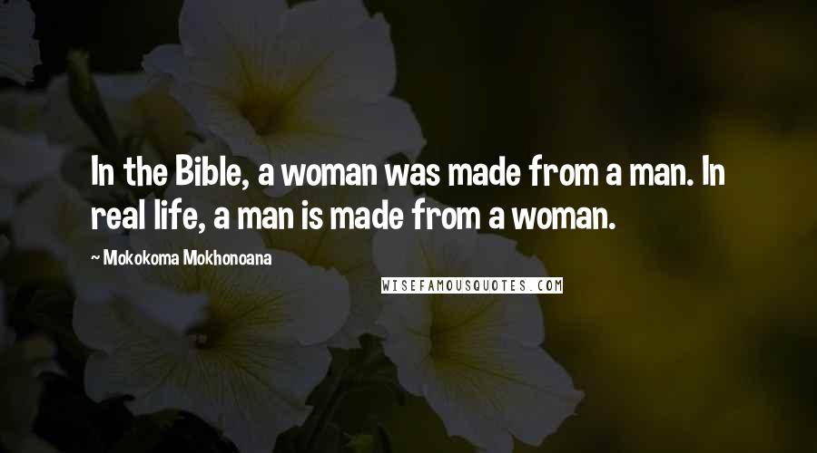 Mokokoma Mokhonoana Quotes: In the Bible, a woman was made from a man. In real life, a man is made from a woman.