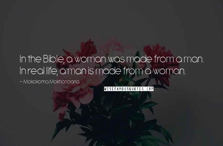 Mokokoma Mokhonoana Quotes: In the Bible, a woman was made from a man. In real life, a man is made from a woman.