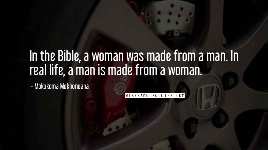 Mokokoma Mokhonoana Quotes: In the Bible, a woman was made from a man. In real life, a man is made from a woman.