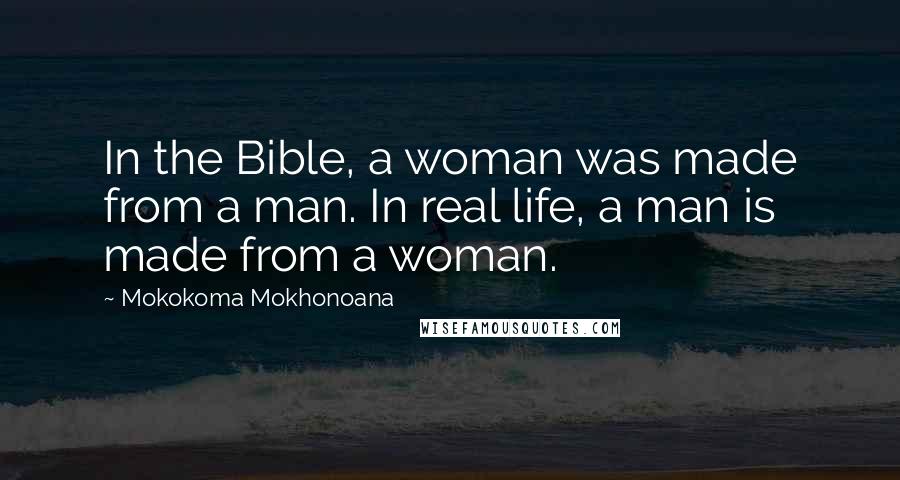 Mokokoma Mokhonoana Quotes: In the Bible, a woman was made from a man. In real life, a man is made from a woman.