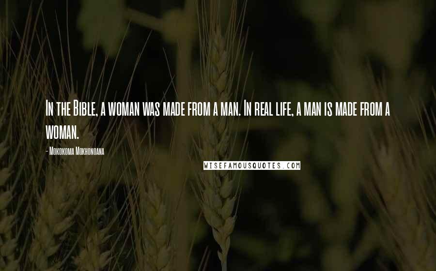 Mokokoma Mokhonoana Quotes: In the Bible, a woman was made from a man. In real life, a man is made from a woman.