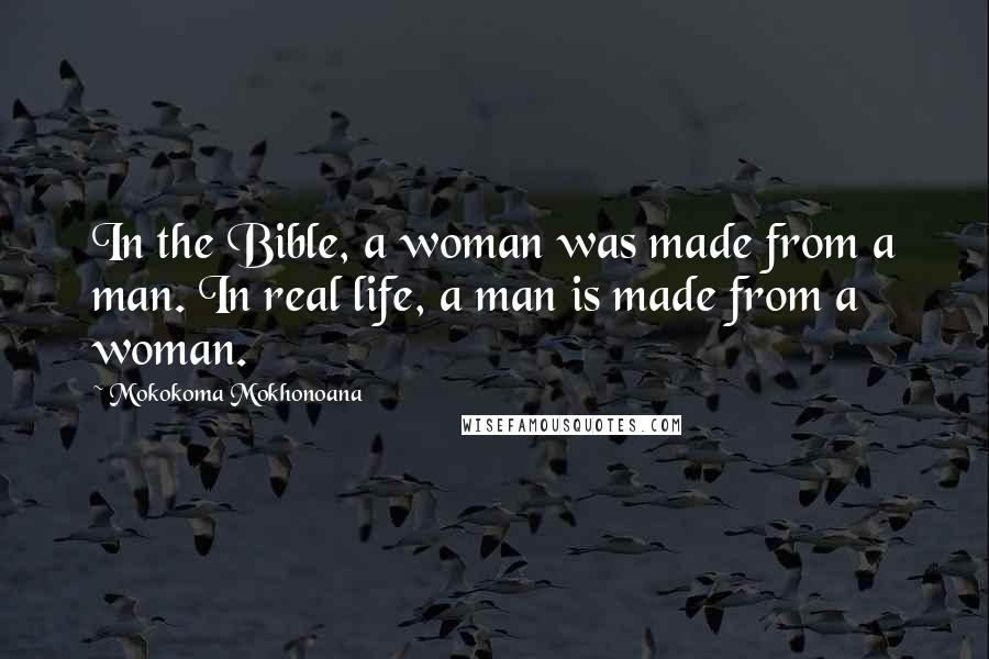 Mokokoma Mokhonoana Quotes: In the Bible, a woman was made from a man. In real life, a man is made from a woman.