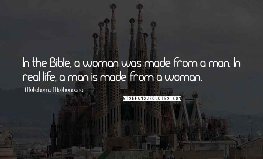 Mokokoma Mokhonoana Quotes: In the Bible, a woman was made from a man. In real life, a man is made from a woman.