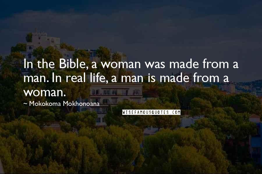 Mokokoma Mokhonoana Quotes: In the Bible, a woman was made from a man. In real life, a man is made from a woman.