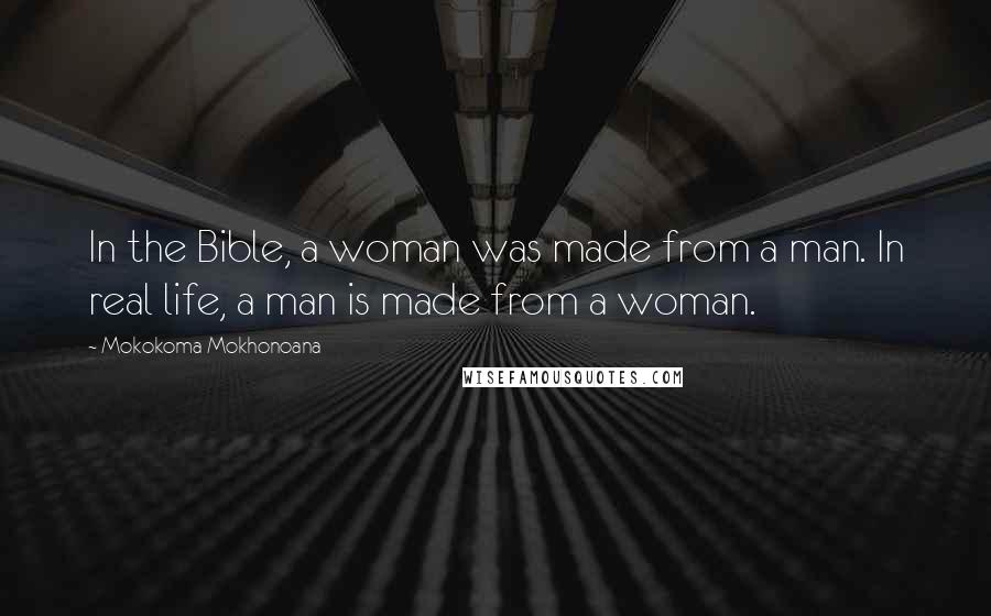 Mokokoma Mokhonoana Quotes: In the Bible, a woman was made from a man. In real life, a man is made from a woman.