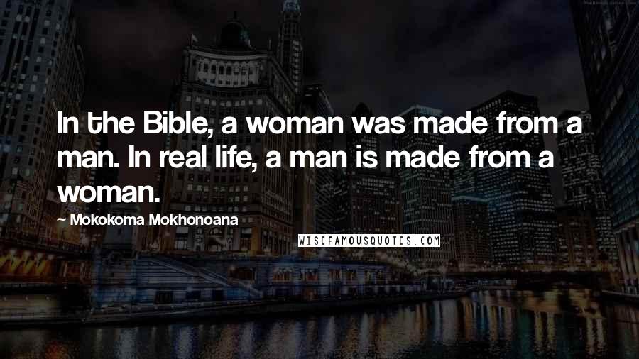 Mokokoma Mokhonoana Quotes: In the Bible, a woman was made from a man. In real life, a man is made from a woman.