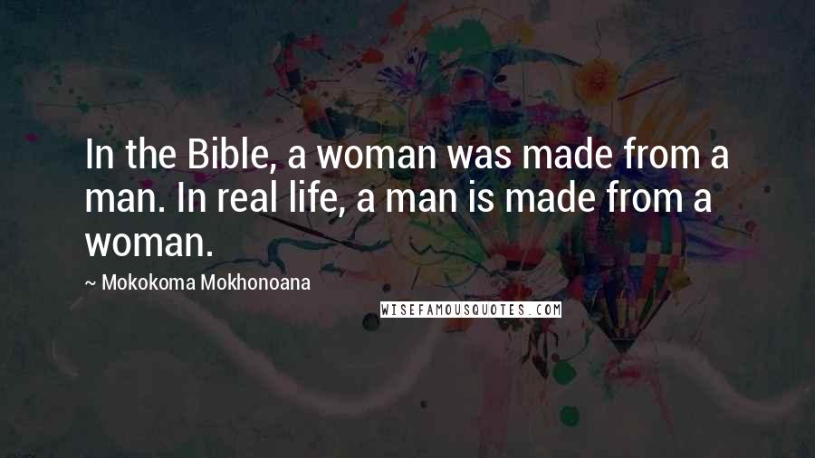 Mokokoma Mokhonoana Quotes: In the Bible, a woman was made from a man. In real life, a man is made from a woman.