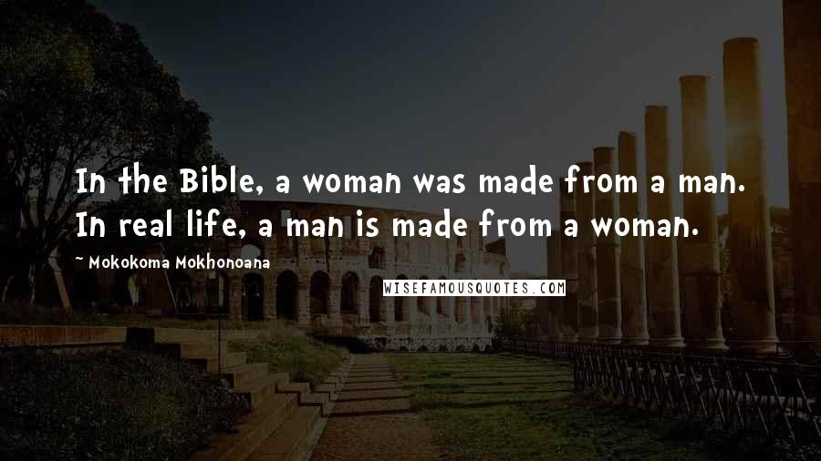 Mokokoma Mokhonoana Quotes: In the Bible, a woman was made from a man. In real life, a man is made from a woman.