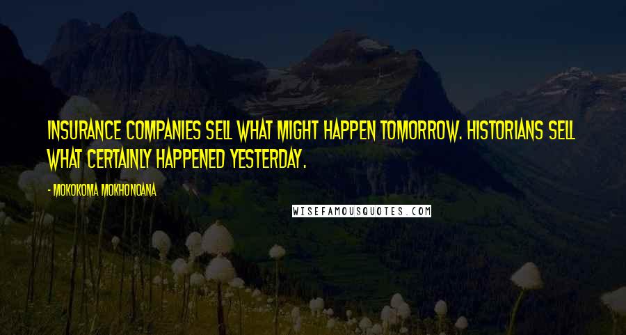Mokokoma Mokhonoana Quotes: Insurance companies sell what might happen tomorrow. Historians sell what certainly happened yesterday.