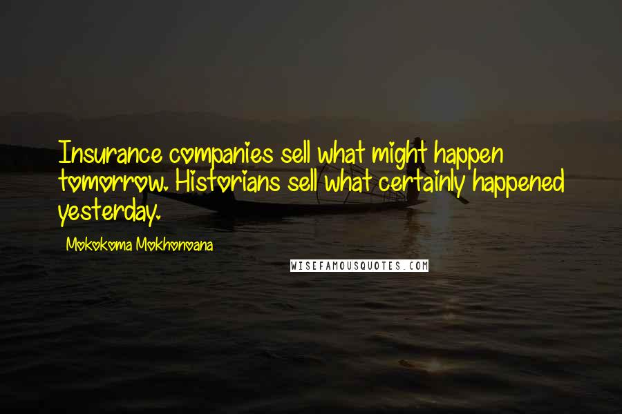 Mokokoma Mokhonoana Quotes: Insurance companies sell what might happen tomorrow. Historians sell what certainly happened yesterday.