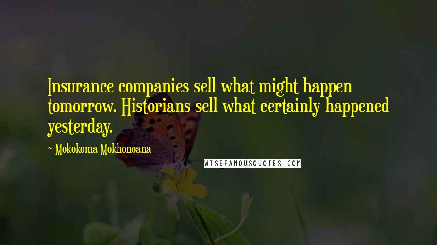 Mokokoma Mokhonoana Quotes: Insurance companies sell what might happen tomorrow. Historians sell what certainly happened yesterday.