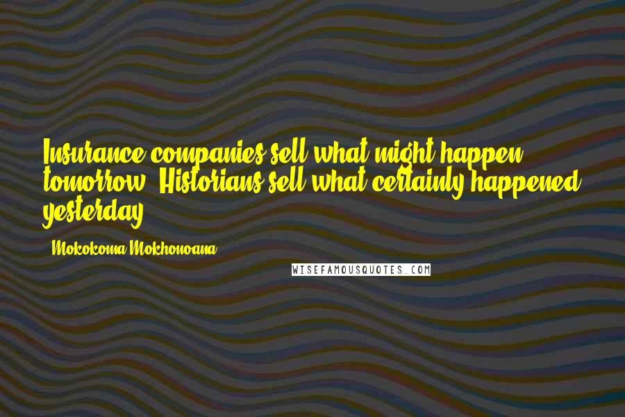 Mokokoma Mokhonoana Quotes: Insurance companies sell what might happen tomorrow. Historians sell what certainly happened yesterday.