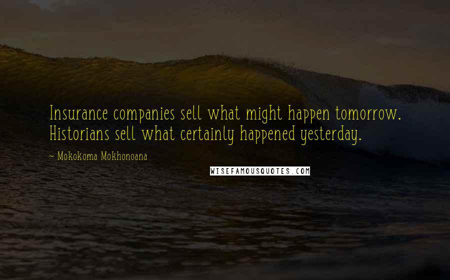 Mokokoma Mokhonoana Quotes: Insurance companies sell what might happen tomorrow. Historians sell what certainly happened yesterday.