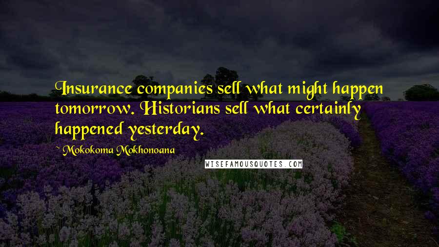 Mokokoma Mokhonoana Quotes: Insurance companies sell what might happen tomorrow. Historians sell what certainly happened yesterday.