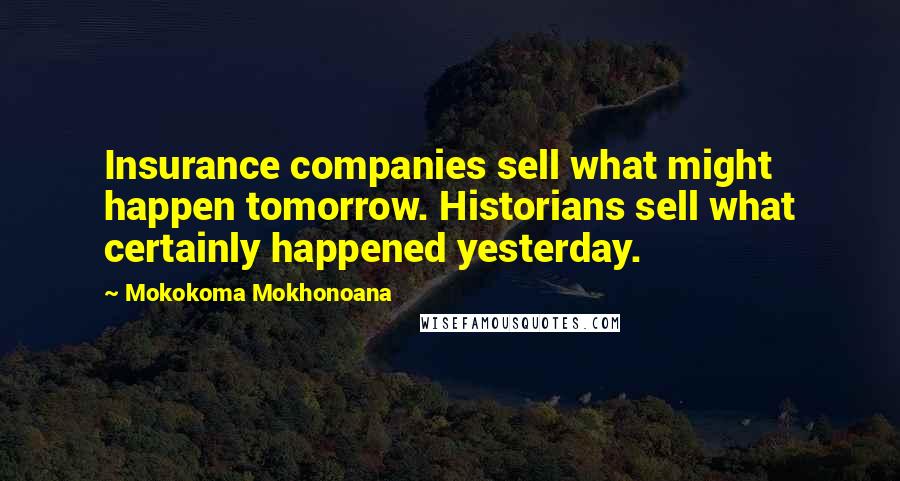 Mokokoma Mokhonoana Quotes: Insurance companies sell what might happen tomorrow. Historians sell what certainly happened yesterday.