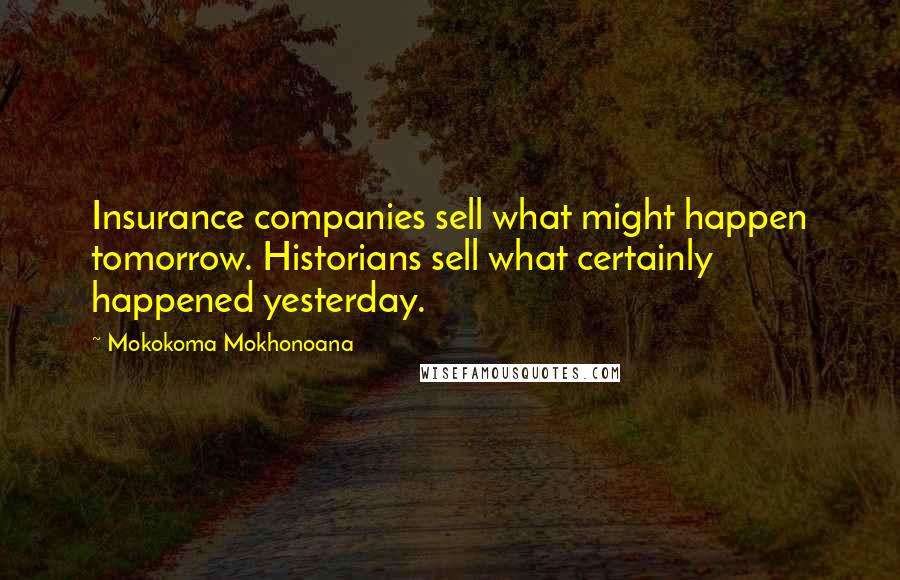 Mokokoma Mokhonoana Quotes: Insurance companies sell what might happen tomorrow. Historians sell what certainly happened yesterday.