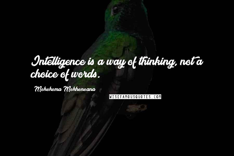 Mokokoma Mokhonoana Quotes: Intelligence is a way of thinking, not a choice of words.