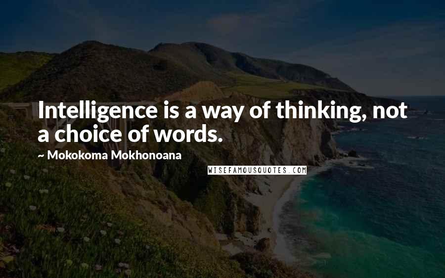 Mokokoma Mokhonoana Quotes: Intelligence is a way of thinking, not a choice of words.
