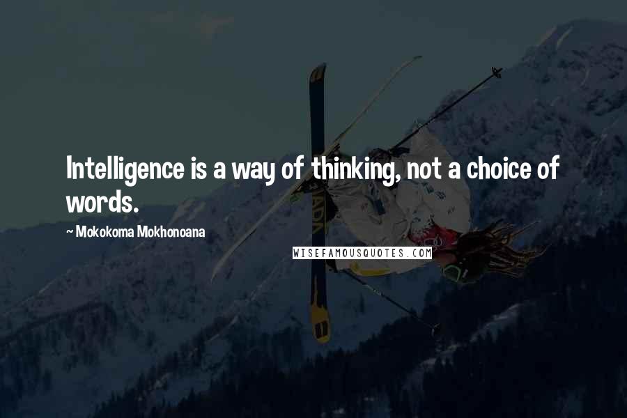 Mokokoma Mokhonoana Quotes: Intelligence is a way of thinking, not a choice of words.