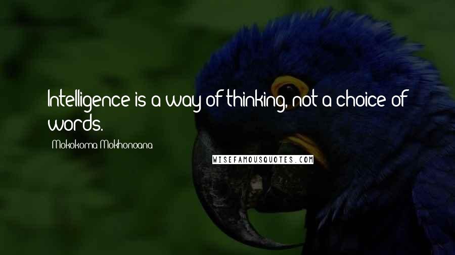 Mokokoma Mokhonoana Quotes: Intelligence is a way of thinking, not a choice of words.