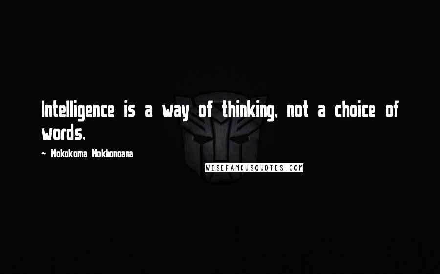 Mokokoma Mokhonoana Quotes: Intelligence is a way of thinking, not a choice of words.