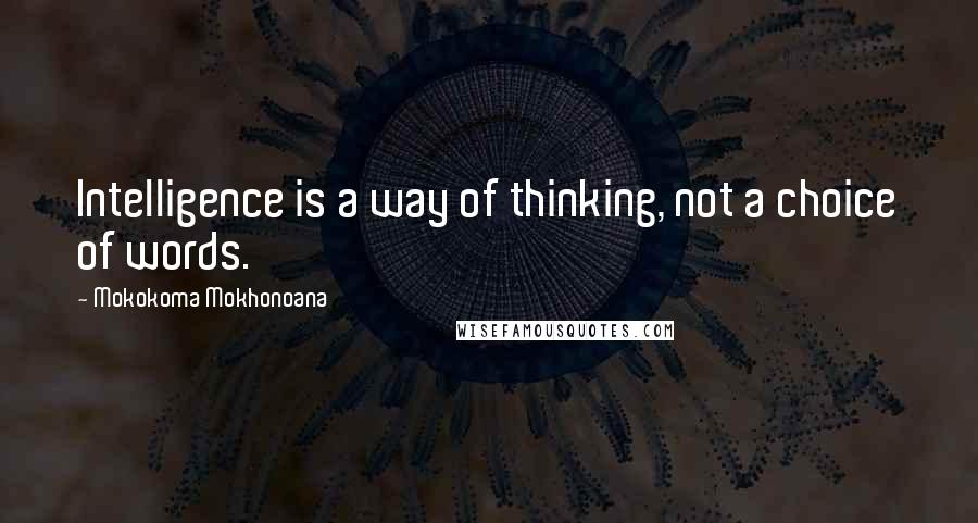 Mokokoma Mokhonoana Quotes: Intelligence is a way of thinking, not a choice of words.