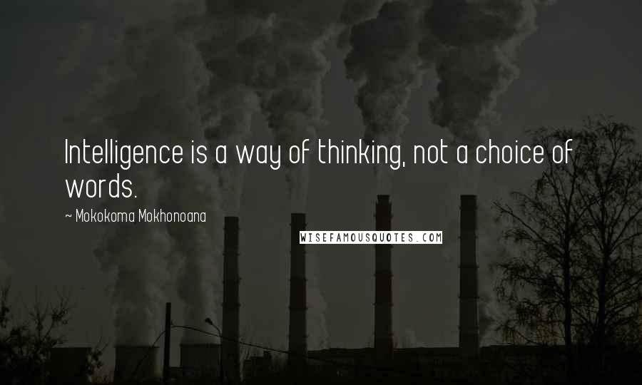 Mokokoma Mokhonoana Quotes: Intelligence is a way of thinking, not a choice of words.